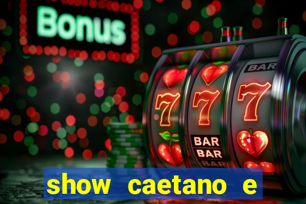 show caetano e maria betania bh